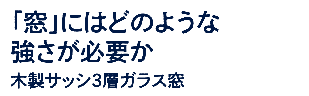 「窓」にはどのような強さが必要か 木製サッシ3層ガラス窓